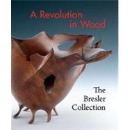 A Revolution in Wood The Bresler Collection by Bell, Nicholas R.; Trapp, Kenneth; Broun, Elizabeth, 9781588343048