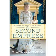 The Second Empress A Novel of Napoleon's Court by MORAN, MICHELLE, 9780307953049
