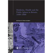 Medicine, Health and the Public Sphere in Britain, 1600-2000 by Sturdy,Steve;Sturdy,Steve, 9780415863049