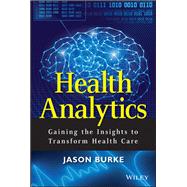 Health Analytics Gaining the Insights to Transform Health Care by Burke, Jason, 9781118383049