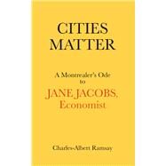 Cities Matter A Montrealer's Ode to Jane Jacobs by Ramsay, Charles Albert, 9781771863049