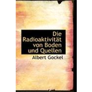 Die Radioaktivitact Von Boden und Quellen by Gockel, Albert, 9780554593050