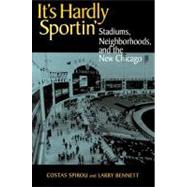 It's Hardly Sportin' : Stadiums, Neighborhoods, and the New Chicago by Spirou, Costas; Bennett, Larry, 9780875803050