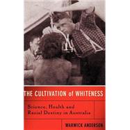 The Cultivation Of Whiteness Science, Health, And Racial Destiny In Australia by Anderson, Warwick, 9780465003051