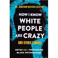 How I Know White People are Crazy and Other Stories Notes from a Frustrated Black Psychologist by Lassiter, Dr. Jonathan, 9780306833052