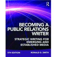 Becoming a Public Relations Writer: Strategic Writing for Emerging and Established Media by Smith; Ronald D., 9781138123052