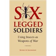 Six-Legged Soldiers Using Insects as Weapons of War by Lockwood, Jeffrey A., 9780195333053