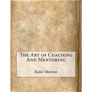 The Art of Coaching and Mentoring by Morton, Katie K., 9781507553053