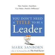 You Don't Need a Title to Be a Leader by SANBORN, MARK, 9781400073054