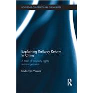 Explaining Railway Reform in China: A Train of Property Rights Re-arrangements by Tjia; Linda Yin-nor, 9780415633055