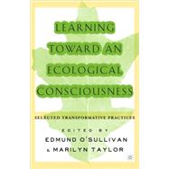 Learning Toward an Ecological Consciousness Selected Transformative Practices by O'Sullivan, Edmund; Taylor, Marilyn M., 9781403963055