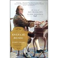 Angelic Music The Story of Ben Franklin's Glass Armonica by Mead, Corey, 9781476783055