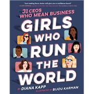 Girls Who Run the World: 31 CEOs Who Mean Business by Kapp, Diana; Karman, Bijou, 9781984893055