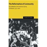 The Reformation of Community: Social Welfare and Calvinist Charity in Holland, 1572–1620 by Charles H. Parker, 9780521623056