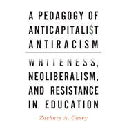 A Pedagogy of Anticapitalist Antiracism by Casey, Zachary A., 9781438463056
