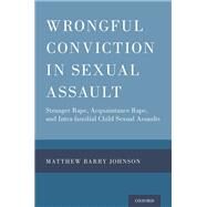 Wrongful Conviction in Sexual Assault Stranger Rape, Acquaintance Rape, and Intra-familial Child Sexual Assaults by Johnson, Matthew Barry, 9780190653057