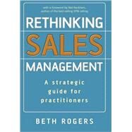 Rethinking Sales Management A Strategic Guide for Practitioners by Rogers, Beth, 9780470513057
