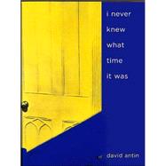 I Never Knew What Time It Was by Antin, David, 9780520243057