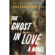 The Ghost in Love A Novel by Carroll, Jonathan, 9780765323057