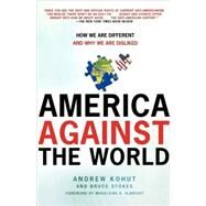 America Against the World How We Are Different and Why We Are Disliked by Kohut, Andrew; Stokes, Bruce, 9780805083057