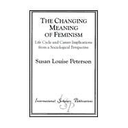 The Changing Meaning of Feminism Life Cycle and Career Implications from a Sociological Perspective by Peterson, Susan Louise, 9781573093057