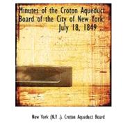 Minutes of the Croton Aqueduct Board of the City of New York: July 18, 1849 to April 9, 1870 by York (N y. ). Croton Aqueduct Board, New, 9780554753058