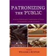 Patronizing the Public American Philanthropy's Transformation of Culture, Communication, and the Humanities by Buxton, William J.; Acland, Charles R.; Brison, Jeffrey; Cramer, Gisela; Foulkes, Julia L.; Gall, Johannes C.; McCarthy, Anna; Niquette, Manon; Richardson, Theresa; Wasson, Haidee; Wrenn, Marion, 9780739123058