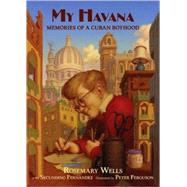 My Havana Memories of a Cuban Boyhood by Wells, Rosemary; Fernandez, Secundino; Ferguson, Peter, 9780763643058