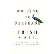 Writing to Persuade How to Bring People Over to Your Side by Hall, Trish, 9781631493058