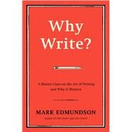 Why Write? A Master Class on the Art of Writing and Why it Matters by Edmundson, Mark, 9781632863058