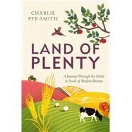 Land of Plenty A Journey Through the Fields and Foods of Modern Britain by Pye-Smith, Charlie, 9781783963058