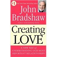 Creating Love A New Way of Understanding Our Most Important Relationships by BRADSHAW, JOHN, 9780553373059