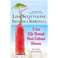 I See Life Through Rose-Colored Glasses by Scottoline, Lisa; Serritella, Francesca, 9781250163059