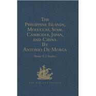 The Philippine Islands, Moluccas, Siam, Cambodia, Japan, and China, at the Close of the Sixteenth Century, by Antonio De Morga by Stanley,Henry E.J., 9781409413059