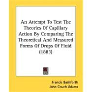 An Attempt To Test The Theories Of Capillary Action By Comparing The Theoretical And Measured Forms Of Drops Of Fluid by Bashforth, Francis, 9780548623060