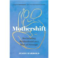 Mothershift Reclaiming Motherhood as a Rite of Passage by Harrold, Jessie, 9781645473060