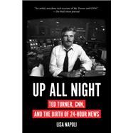 Up All Night Ted Turner, CNN, and the Birth of 24-Hour News by Napoli, Lisa, 9781419743061