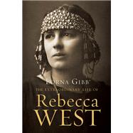 The Extraordinary Life of Rebecca West A Biography by Gibb, Lorna, 9781619023062