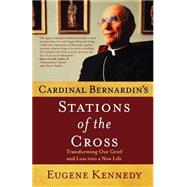 Cardinal Bernardin's Stations of the Cross Transforming Our Grief and Loss into a New Life by Kennedy, Eugene, 9780312283063