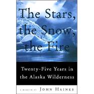 The Stars, the Snow, the Fire Twenty-Five Years in the Alaska Wilderness by Haines, John Meade, 9781555973063