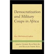 Democratization and Military Coups in Africa Post-1990 Political Conflicts by Kieh Jr., George Klay; Kalu, Kelechi A.; el Nabolsy, Zeyad; Eizenga, Daniel; Kah, Henry Kam; Kalu, Kelechi A.; Kamara, Umar Salman; Kieh, Jr., George Klay; N'Diaye, Boubacar; Nuhu, Mailabari Bitrus, 9781793643063