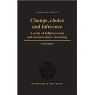 Change, Choice and Inference A Study of Belief Revision and Nonmonotonic Reasoning by Rott, Hans, 9780198503064