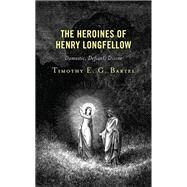 The Heroines of Henry Longfellow Domestic, Defiant, Divine by Bartel, Timothy E.G., 9781666913064