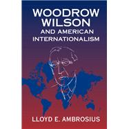 Woodrow Wilson and American Internationalism by Ambrosius, Lloyd E., 9781107163065