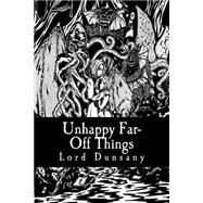 Unhappy Far-off Things by Dunsany, Edward John Moreton Drax Plunkett, Baron, 9781502483065