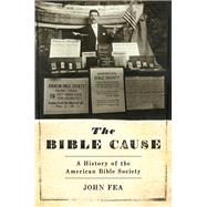 The Bible Cause A History of the American Bible Society by Fea, John, 9780190253066