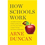 How Schools Work An Inside Account of Failure and Success from One of the Nation's Longest-Serving Secretaries of Education by Duncan, Arne, 9781501173066