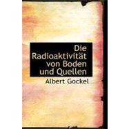 Die Radioaktivitact Von Boden und Quellen by Gockel, Albert, 9780554593067