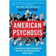 American Psychosis A Historical Investigation of How the Republican Party Went Crazy by Corn, David, 9781538723067