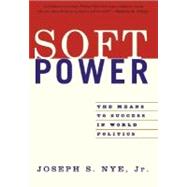 Soft Power The Means To Success In World Politics by Nye Jr, Joseph S, 9781586483067